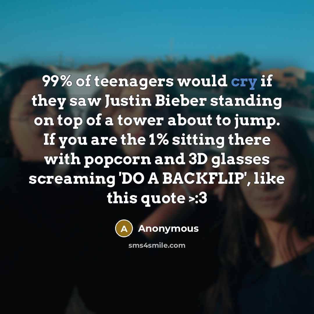 “99% of teenagers would cry if they saw Justin Bieber…” quote by Anonymous