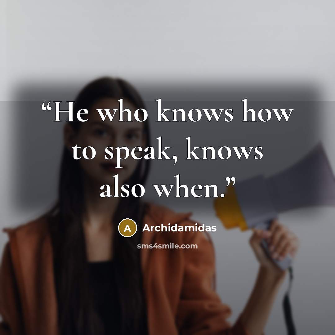“He who knows how to speak, knows also when.” quote by Archidamidas