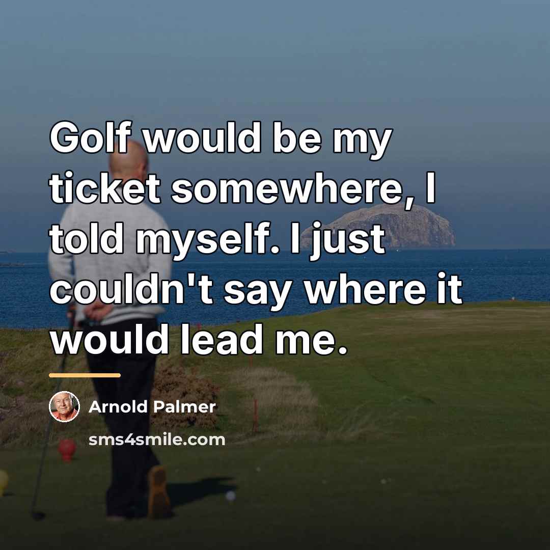 “Golf would be my ticket somewhere, I told myself. I…” quote by Arnold Palmer
