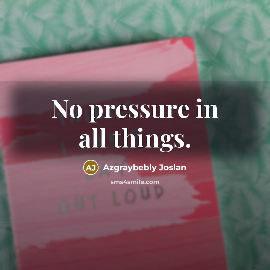 “No pressure in all things.…” quote by Azgraybebly Joslan