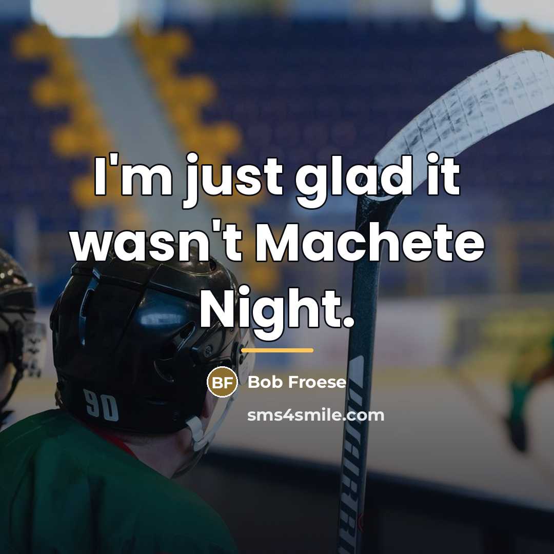 “I'm just glad it wasn't Machete Night.…” quote by Bob Froese