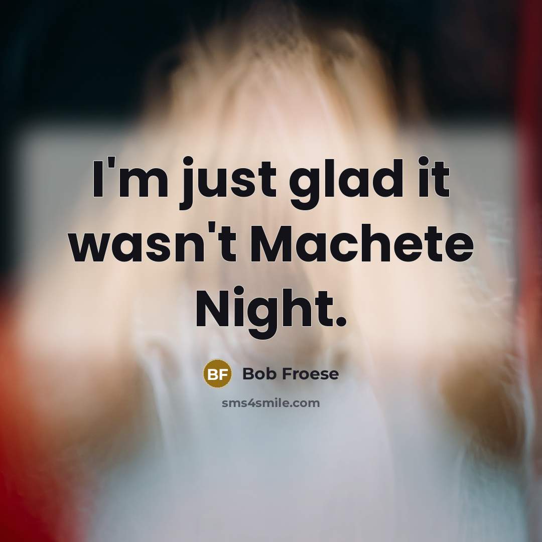 “I'm just glad it wasn't Machete Night.” quote by Bob Froese