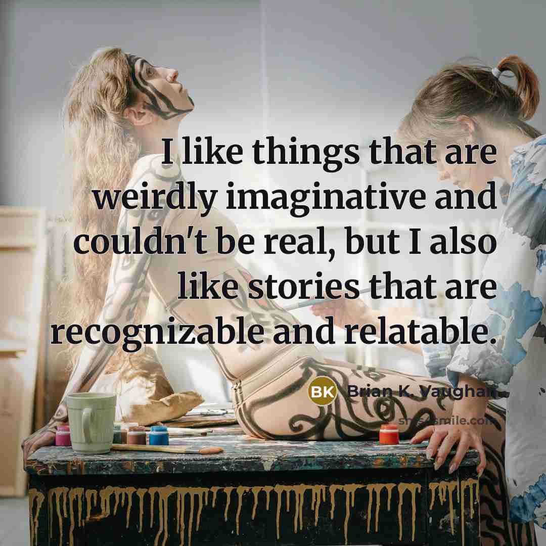 “I like things that are weirdly imaginative and couldn't be…” quote by Brian K. Vaughan