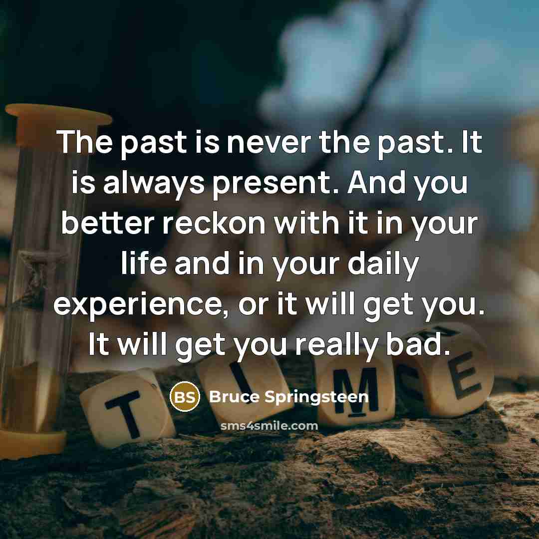 “The past is never the past. It is always present.…” quote by Bruce Springsteen