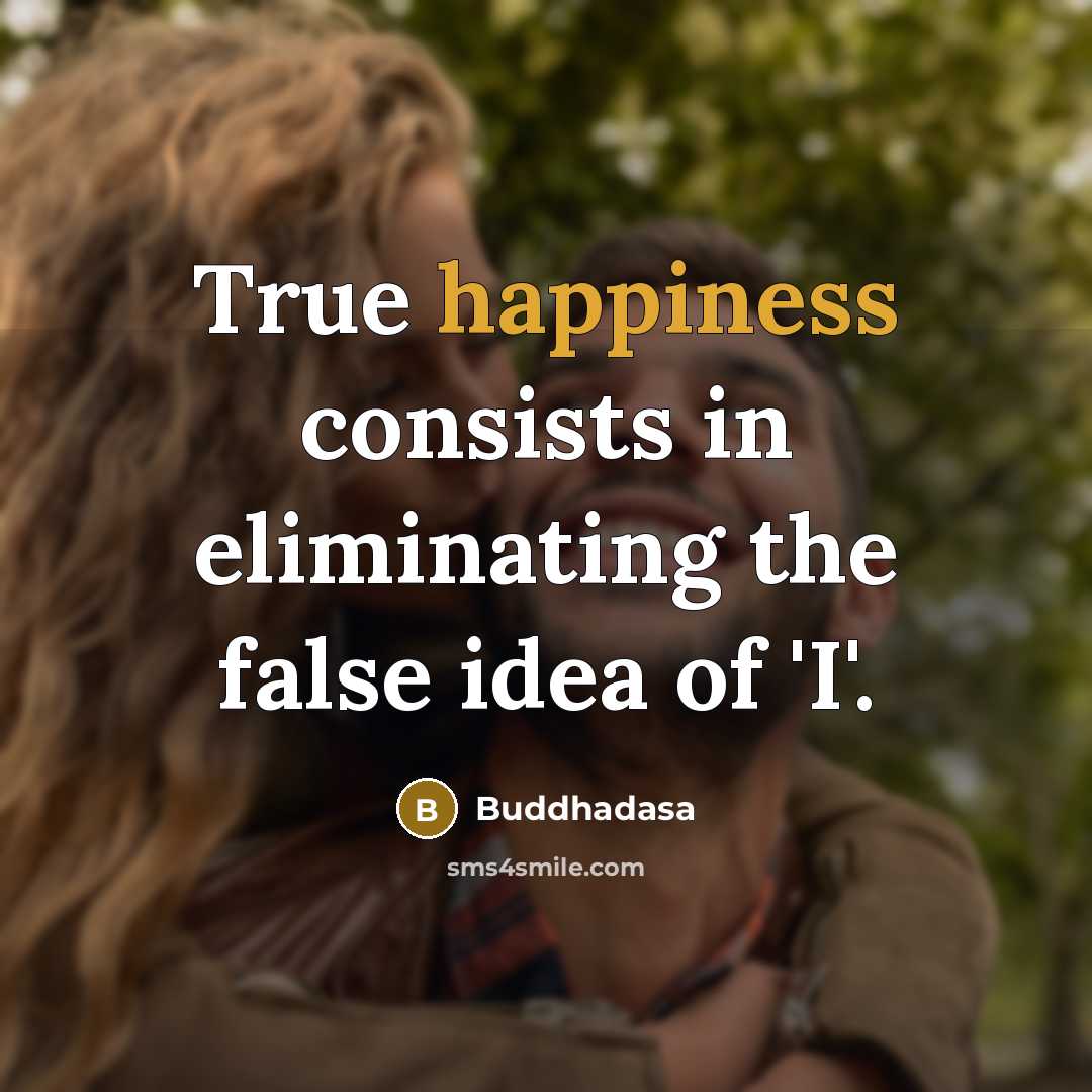 “True happiness consists in eliminating the false idea of 'I'.…” quote by Buddhadasa