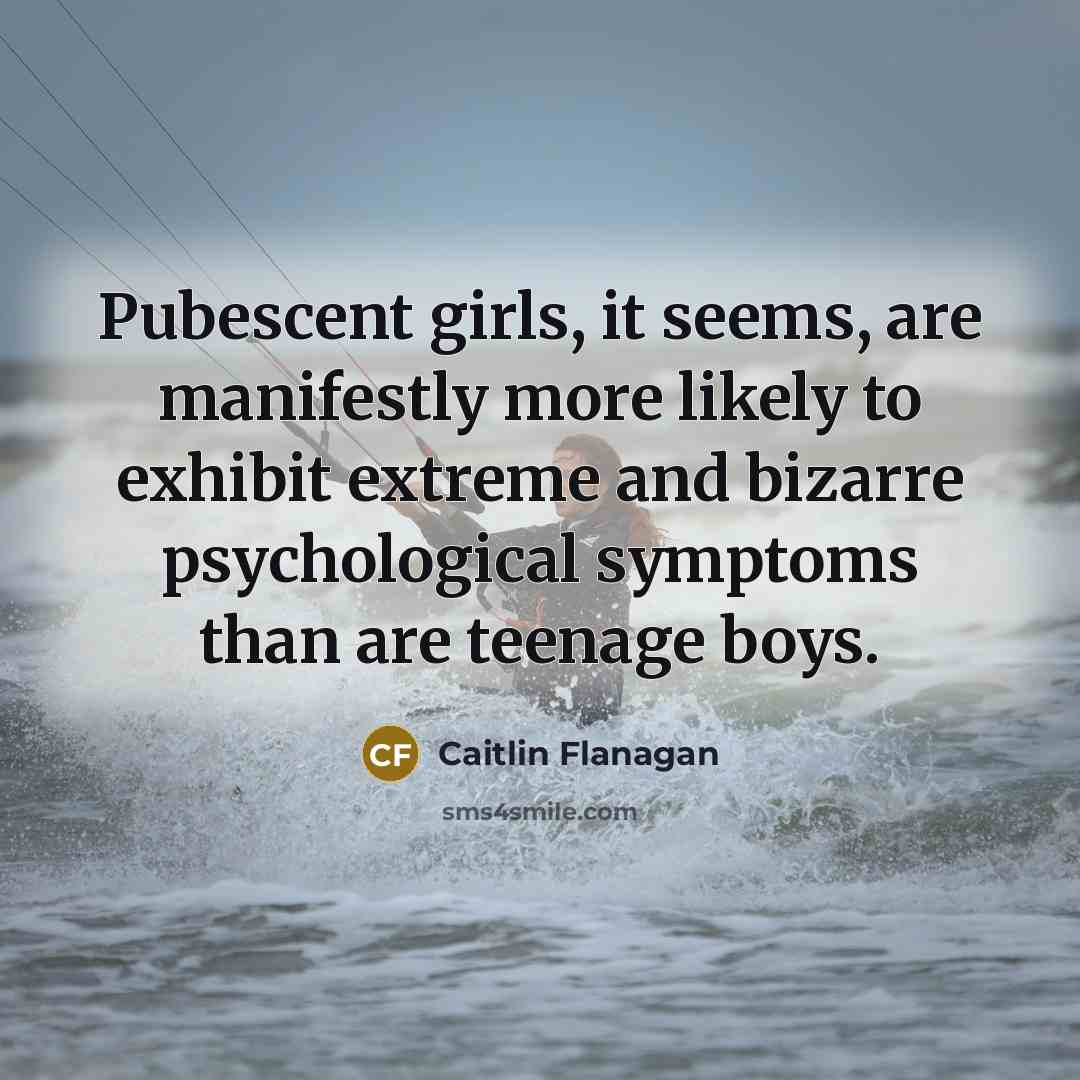 “Pubescent girls, it seems, are manifestly more likely to exhibit…” quote by Caitlin Flanagan