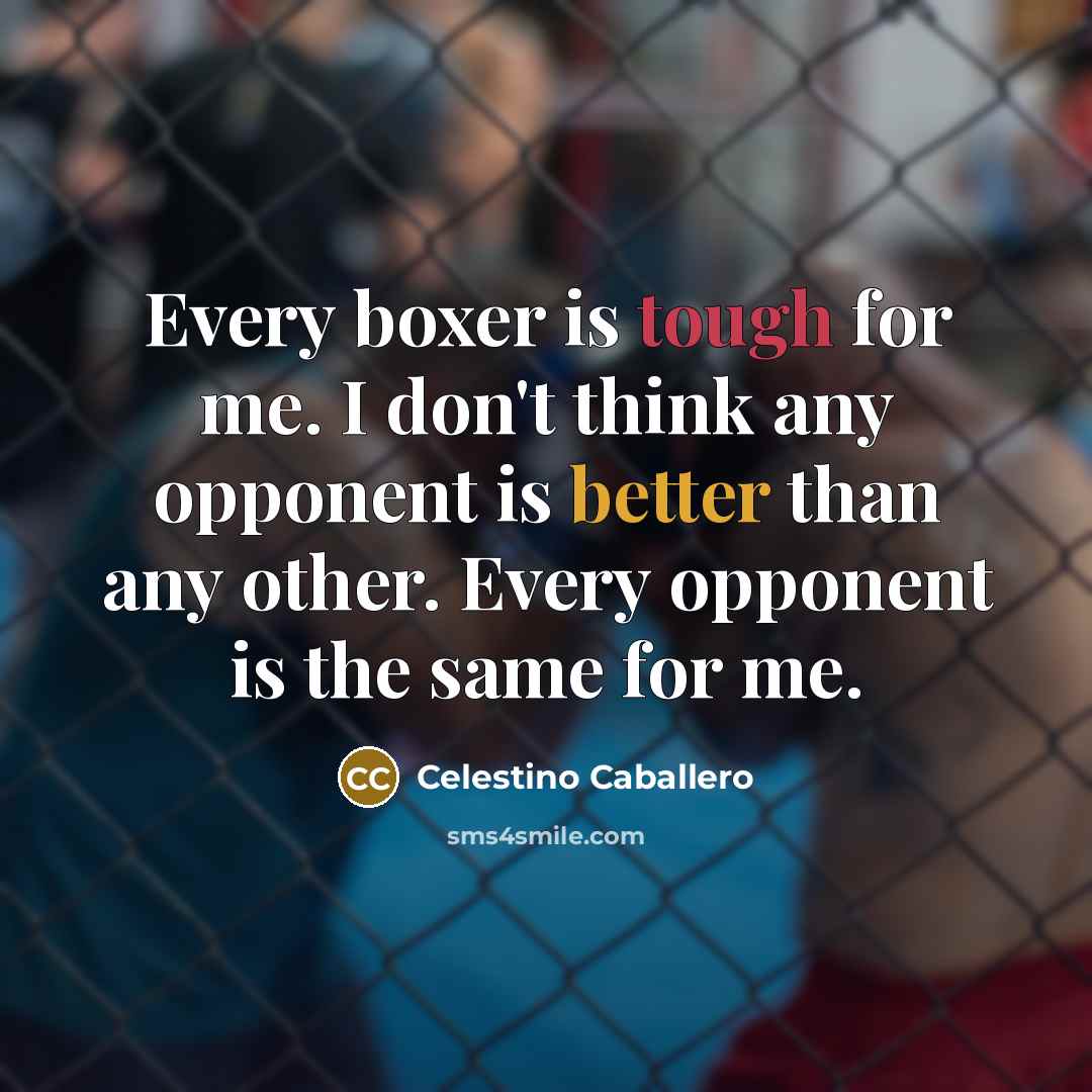 “Every boxer is tough for me. I don't think any opponent is better than any other. Every opponent is the same for me.” quote by Celestino Caballero