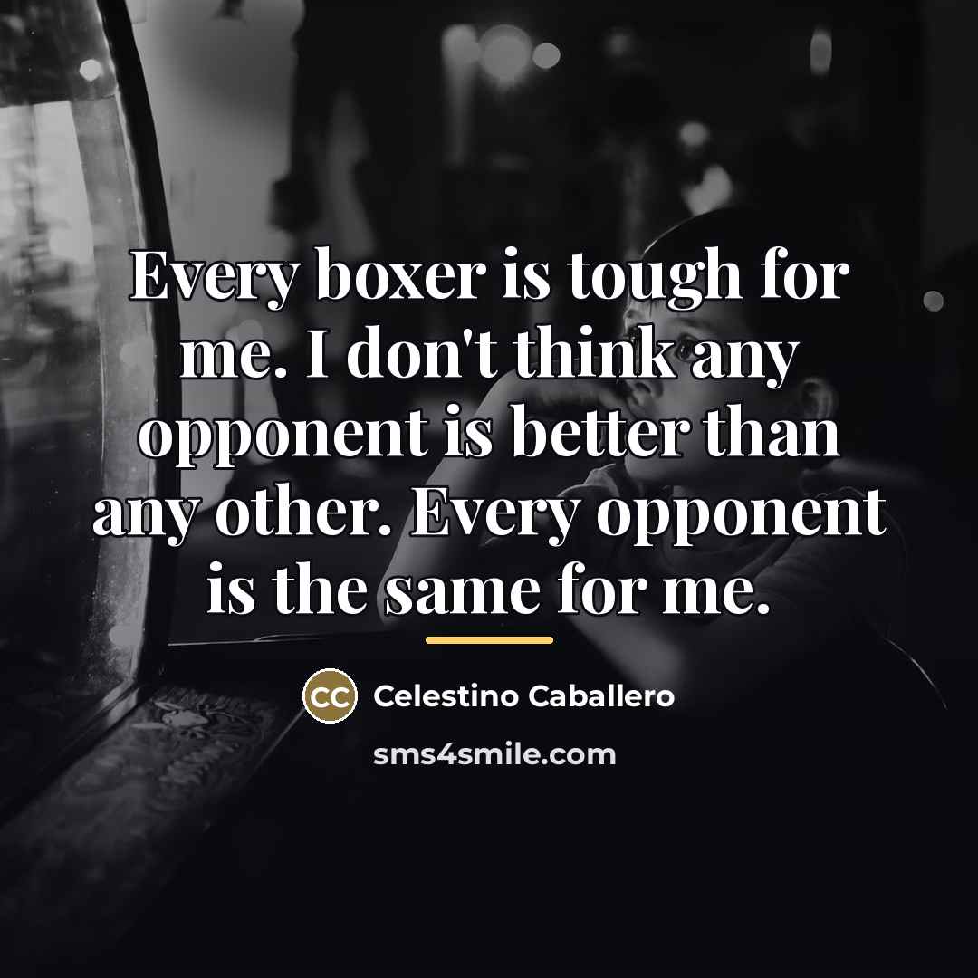 “Every boxer is tough for me. I don't think any…” quote by Celestino Caballero