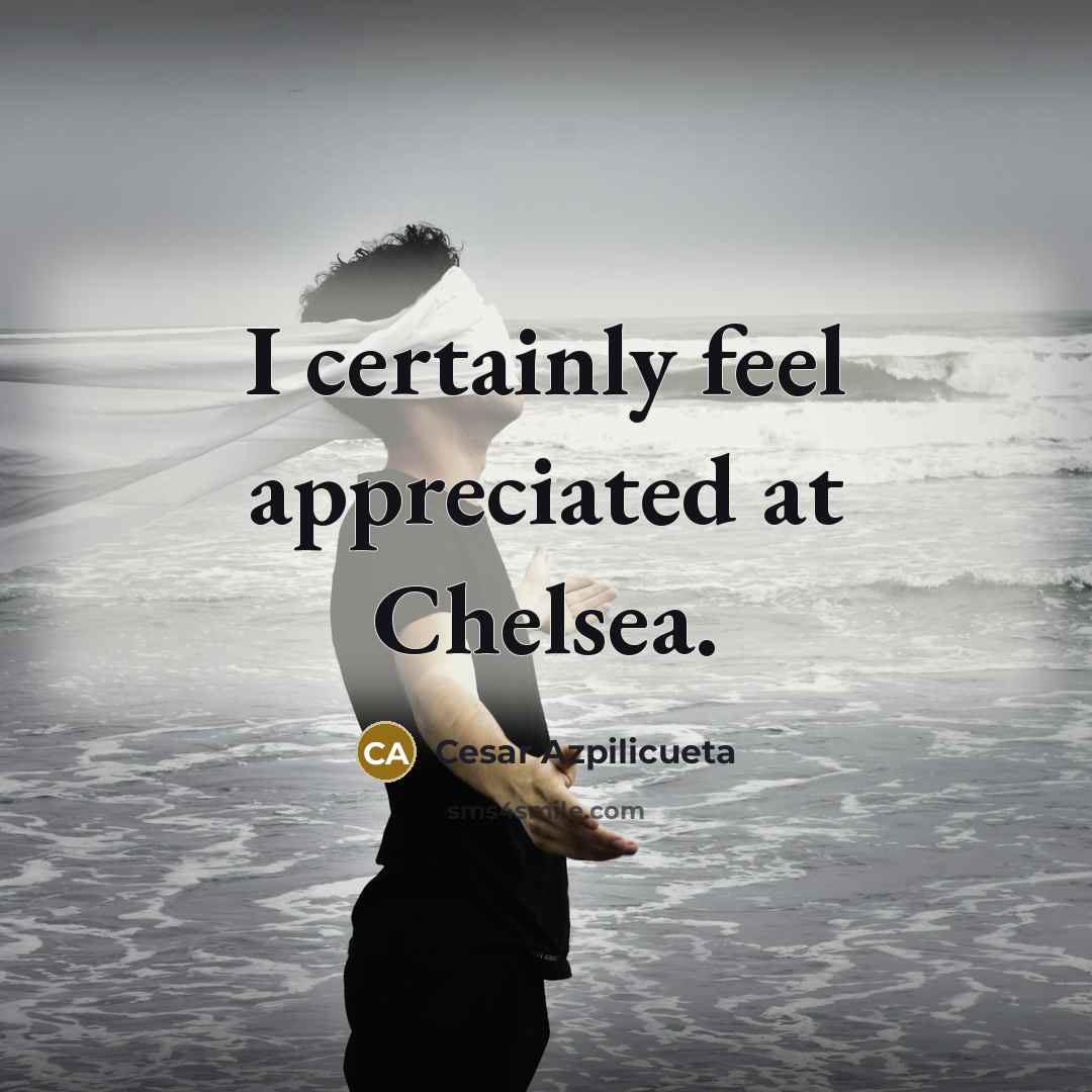 “I certainly feel appreciated at Chelsea.…” quote by Cesar Azpilicueta