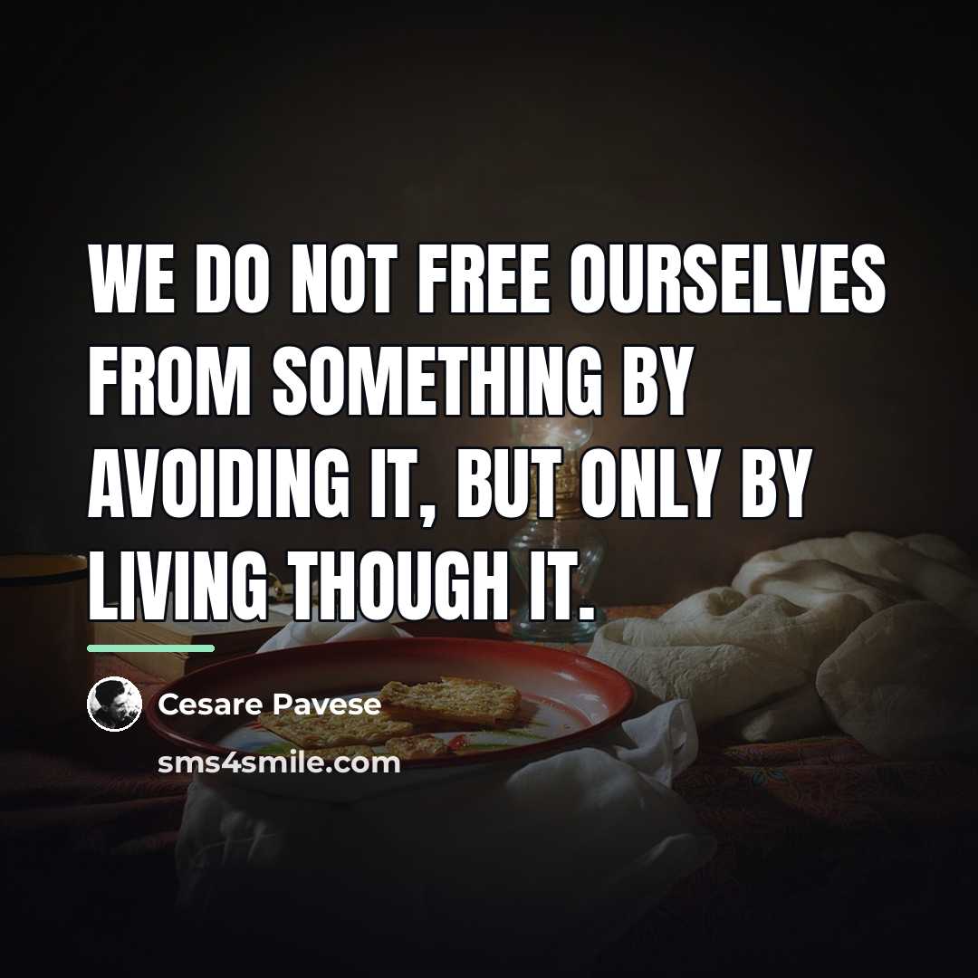 “We do not free ourselves from something by avoiding it,…” quote by Cesare Pavese
