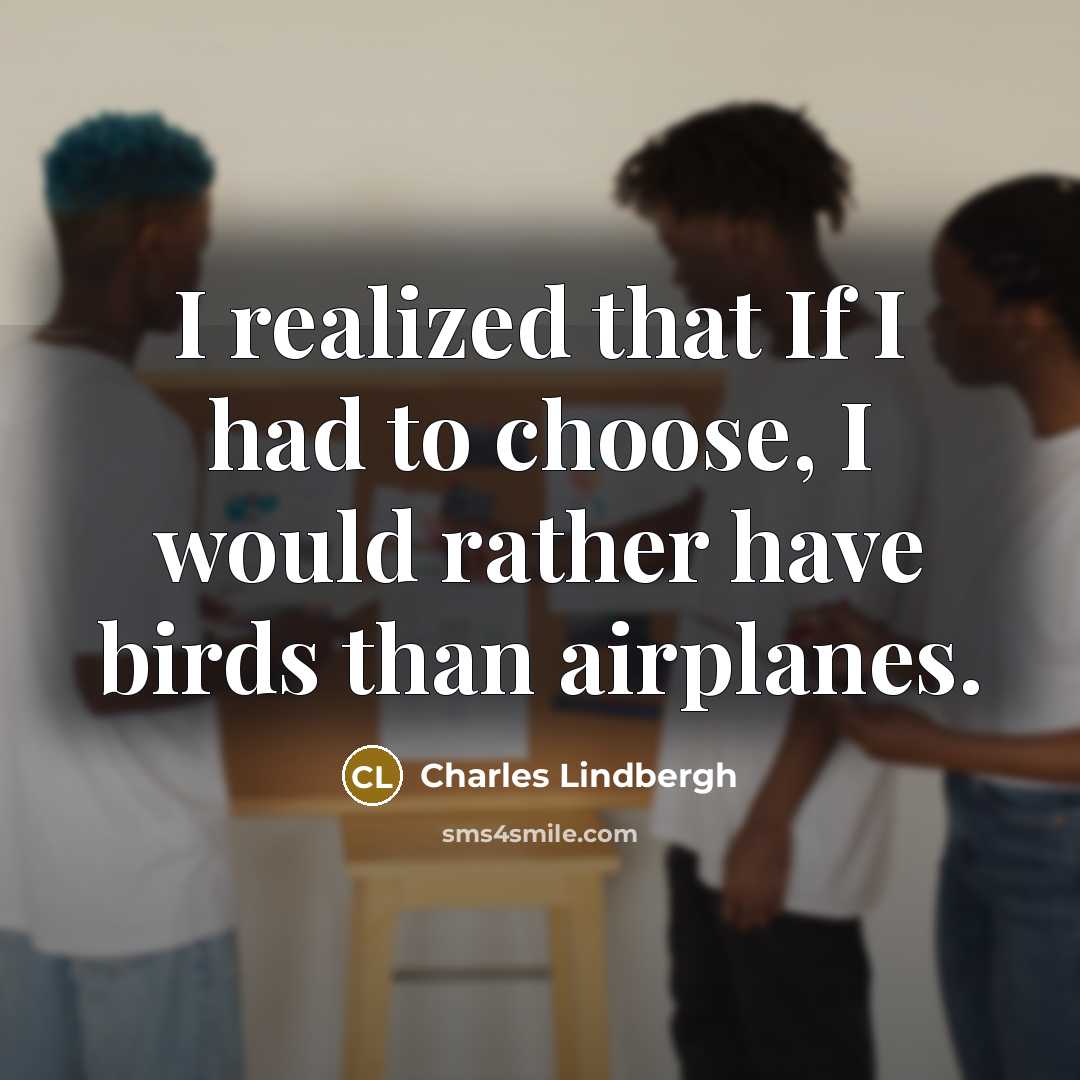 “I realized that If I had to choose, I would rather have birds than airplanes.” quote by Charles Lindbergh