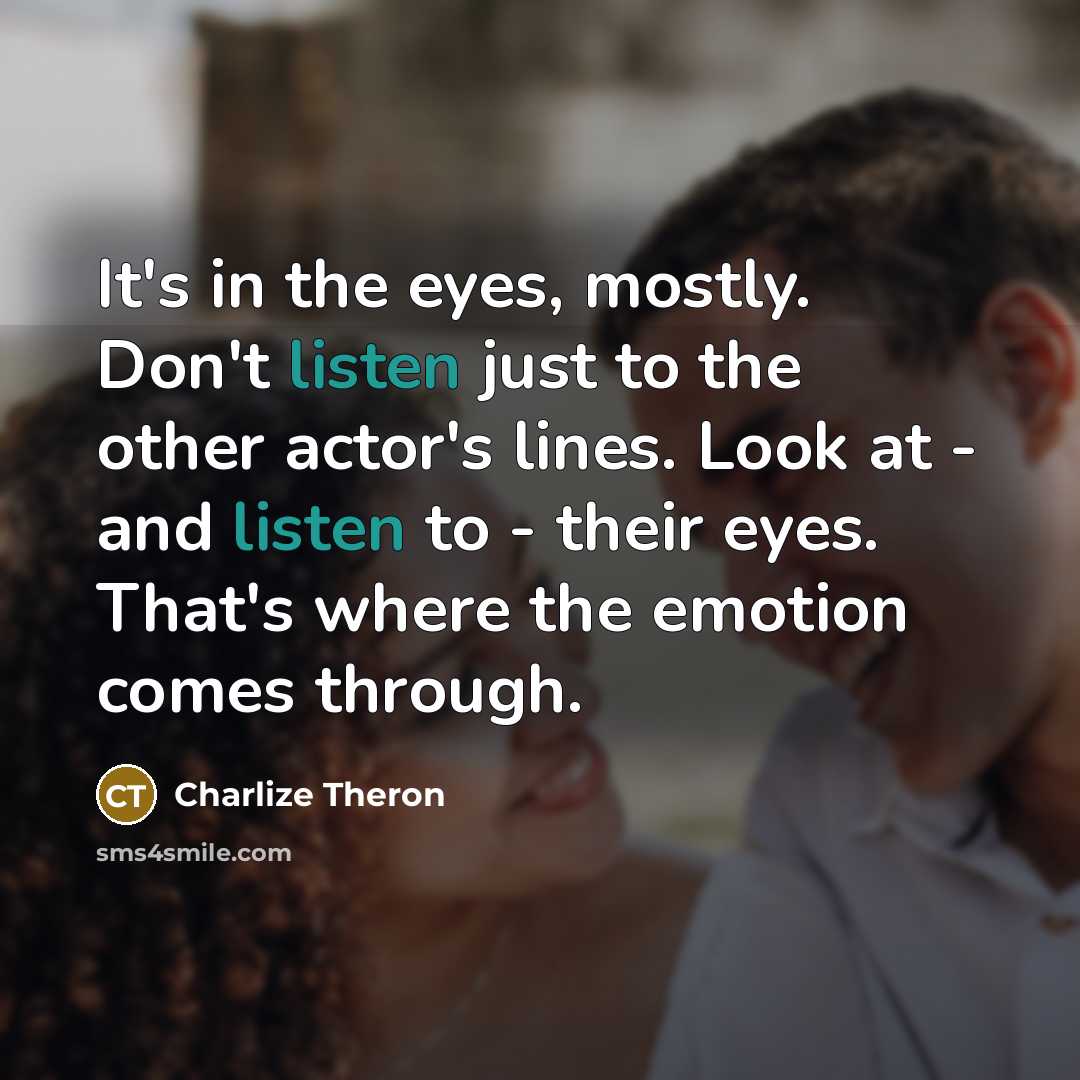 “It's in the eyes, mostly. Don't listen just to the…” quote by Charlize Theron