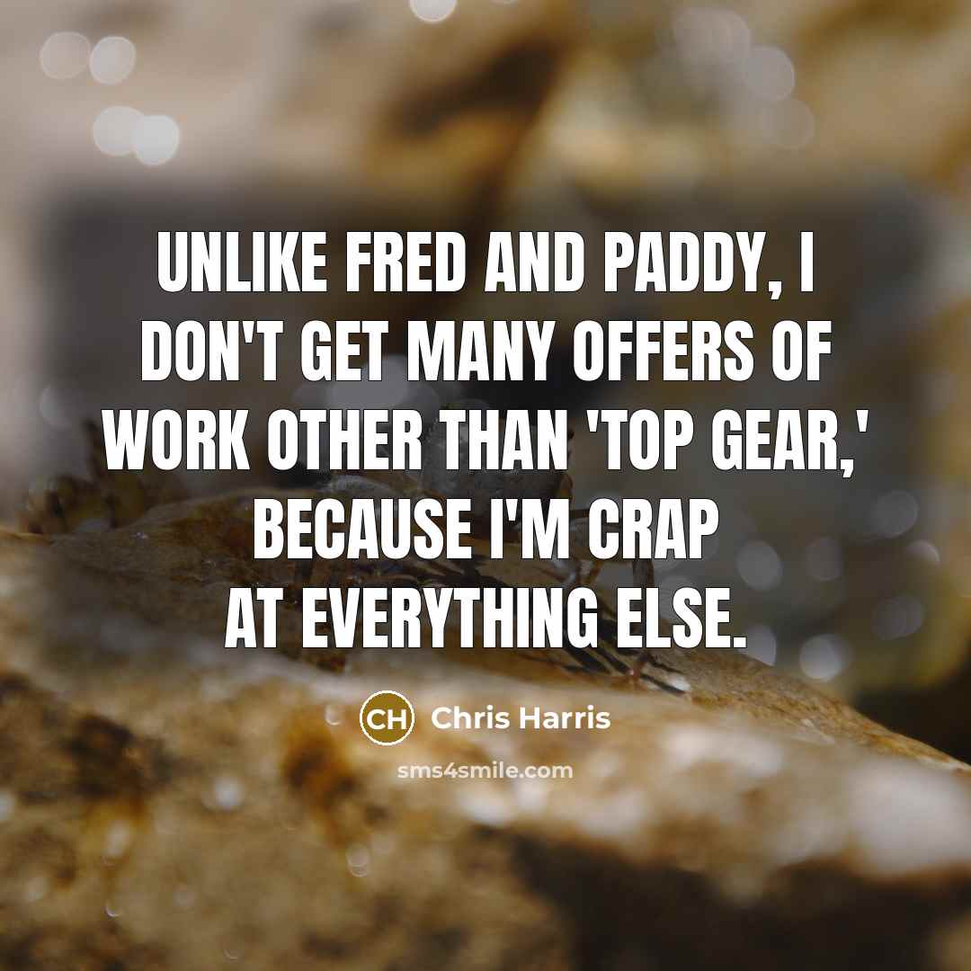 “Unlike Fred and Paddy, I don't get many offers of work other than 'Top Gear,' because I'm crap at everything else.” quote by Chris Harris