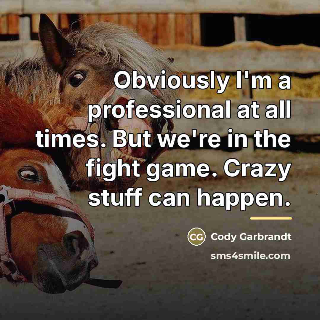 “Obviously I'm a professional at all times. But we're in…” quote by Cody Garbrandt