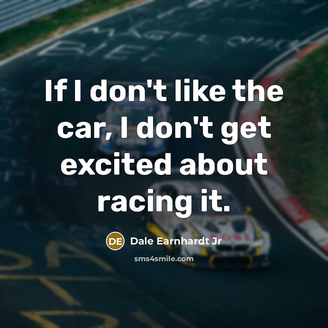 “If I don't like the car, I don't get excited…” quote by Dale Earnhardt Jr