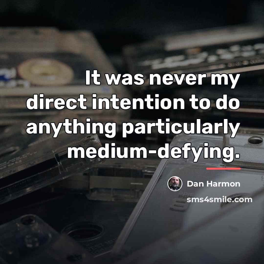 “It was never my direct intention to do anything particularly…” quote by Dan Harmon