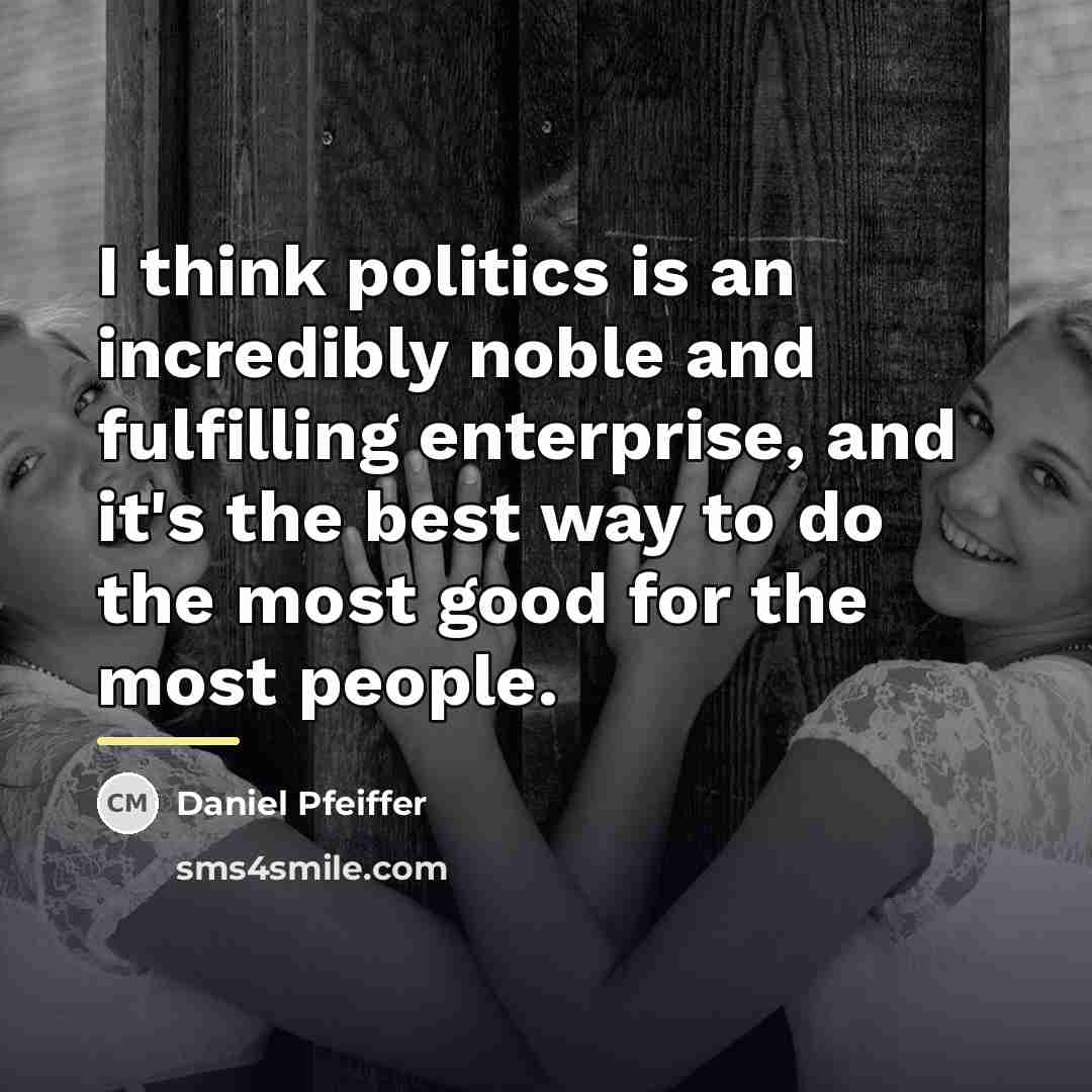 “I think politics is an incredibly noble and fulfilling enterprise,…” quote by Daniel Pfeiffer