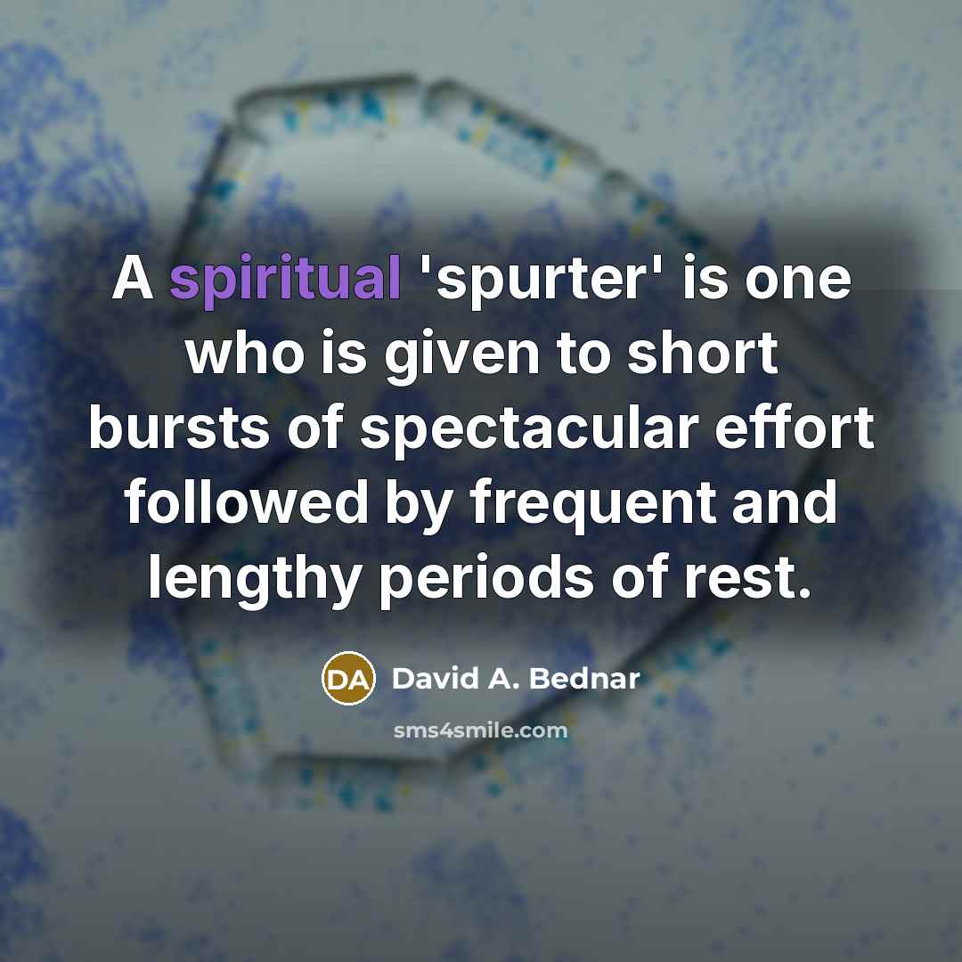 “A spiritual 'spurter' is one who is given to short…” quote by David A. Bednar