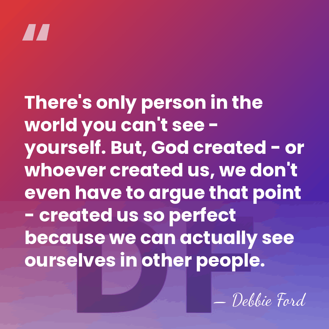 There's only person in the world you can't see - yourself. But,&hellip; - Debbie Ford