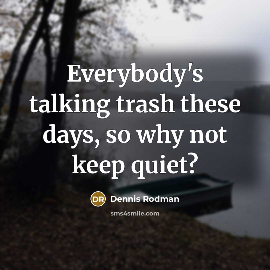 “Everybody's talking trash these days, so why not keep quiet?…” quote by Dennis Rodman
