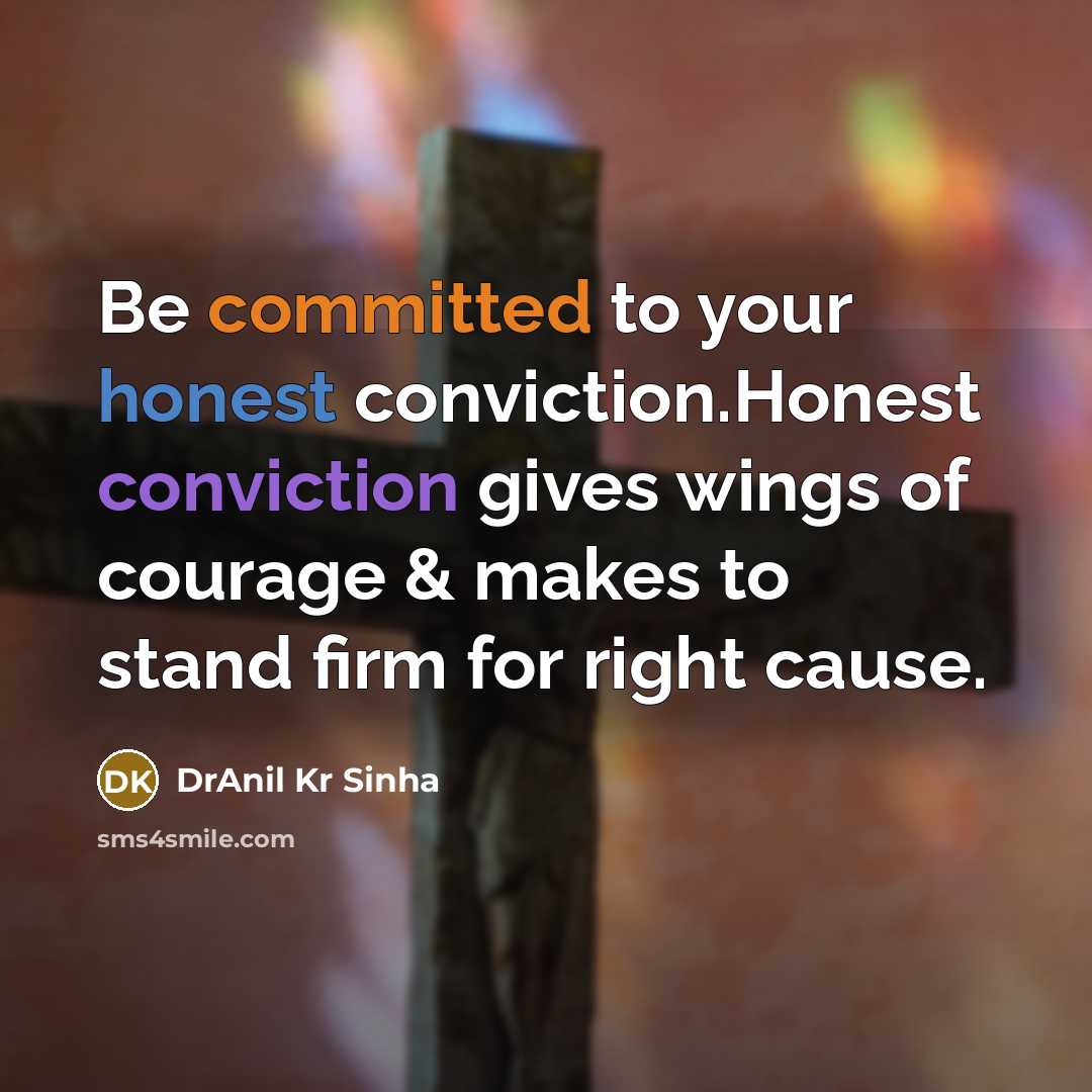 “Be committed to your honest conviction.Honest conviction gives wings of courage & makes to stand firm for right cause.” quote by DrAnil Kr Sinha
