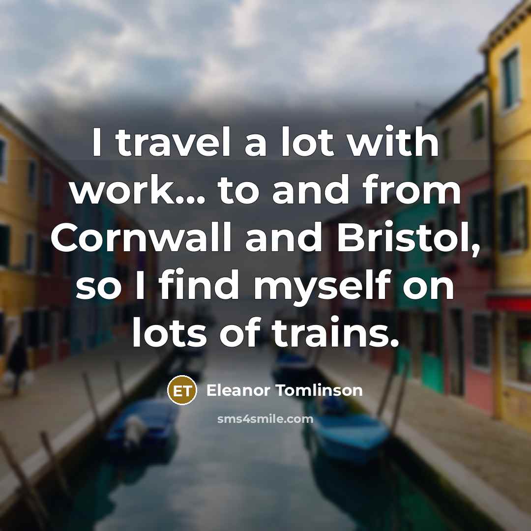 “I travel a lot with work... to and from Cornwall…” quote by Eleanor Tomlinson