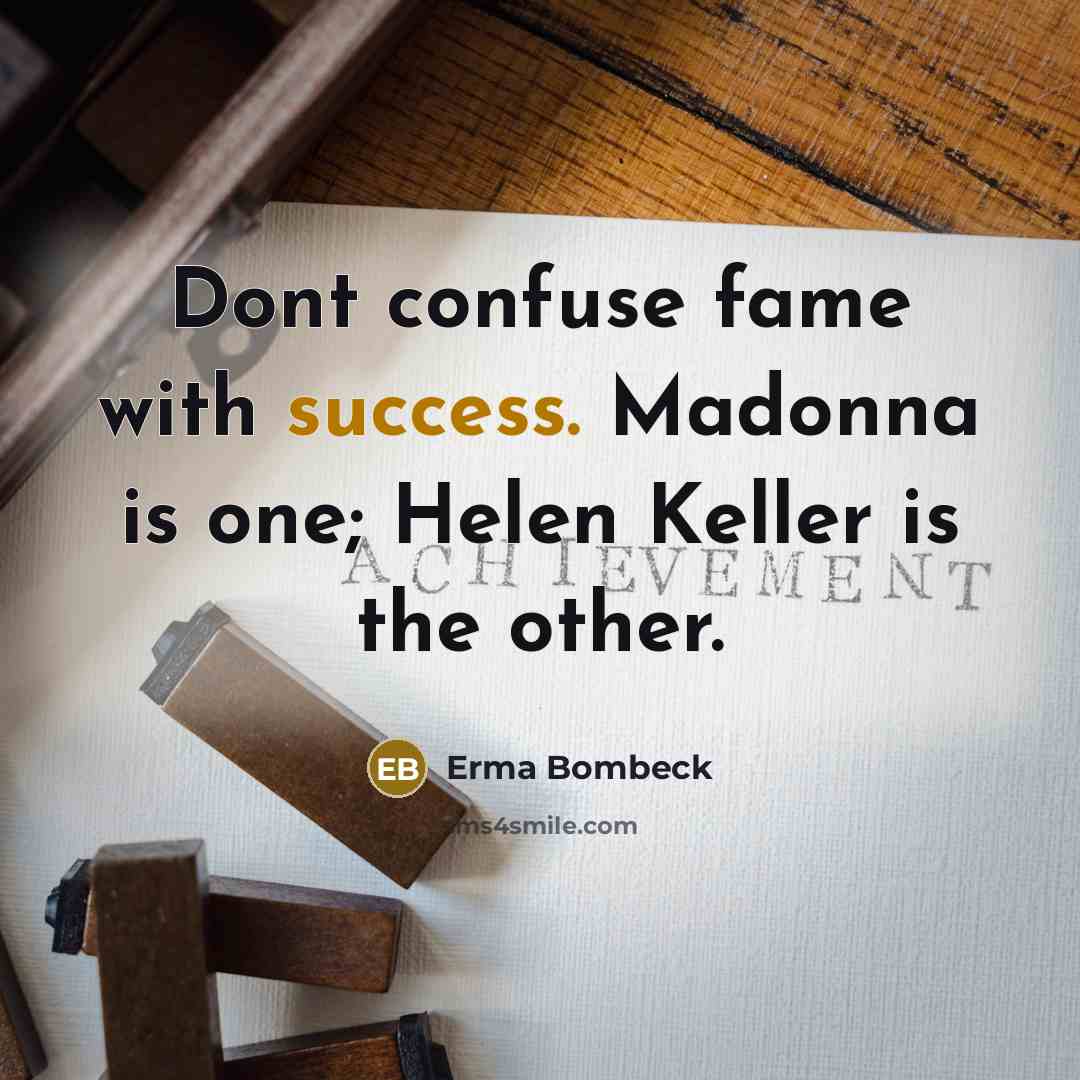 “Dont confuse fame with success. Madonna is one; Helen Keller…” quote by Erma Bombeck