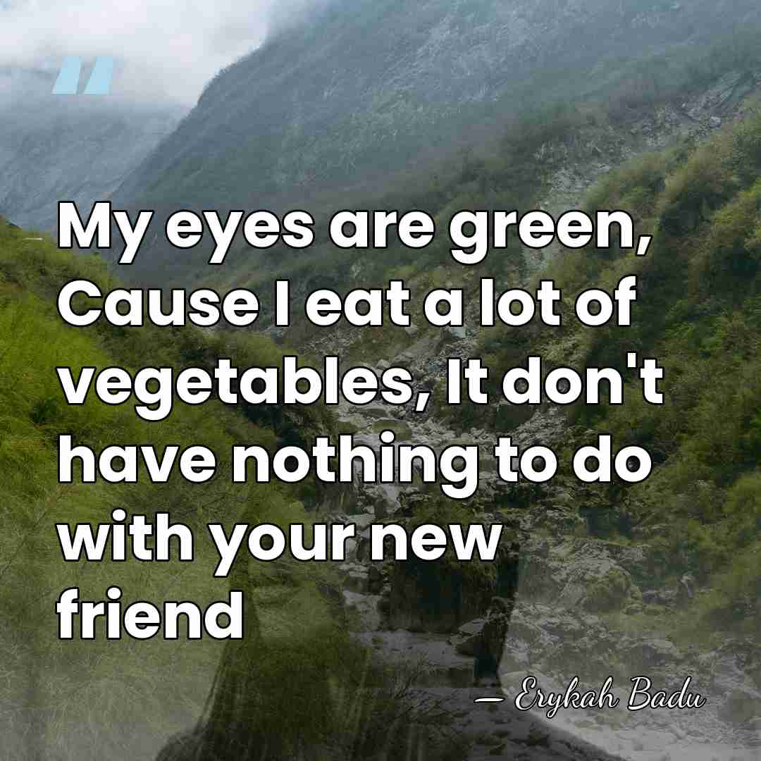 My eyes are green, Cause I eat a lot of vegetables, It&hellip; - Erykah Badu