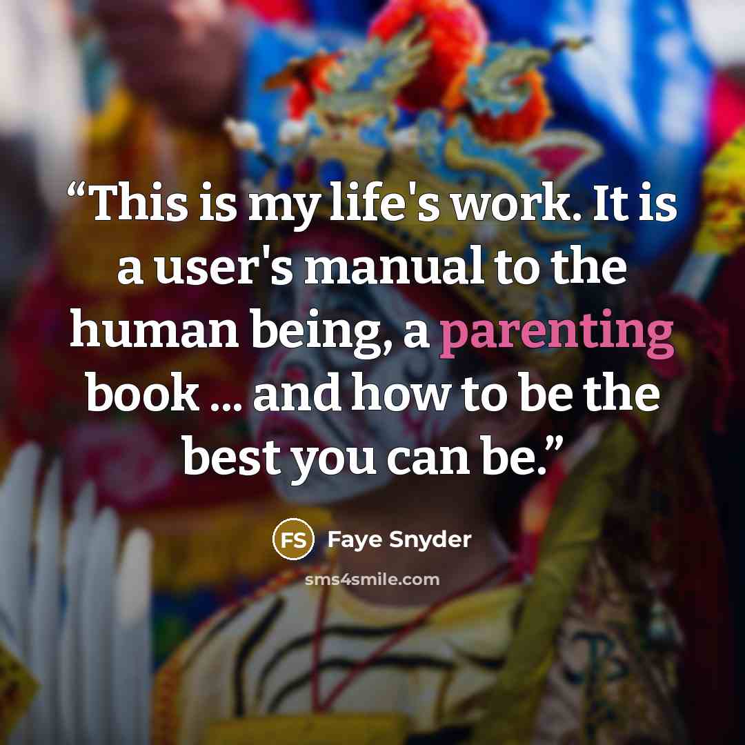 “This is my life's work. It is a user's manual to the human being, a parenting book ... and how to be the best you can be.” quote by Faye Snyder