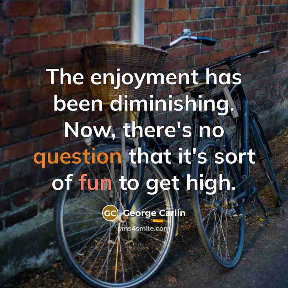 “The enjoyment has been diminishing. Now, there's no question that it's sort of fun to get high.” quote by George Carlin
