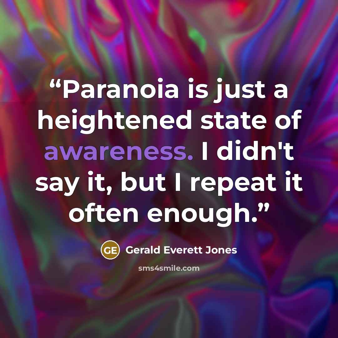 “Paranoia is just a heightened state of awareness. I didn't say it, but I repeat it often enough.” quote by Gerald Everett Jones
