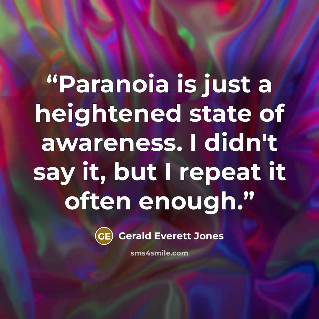 “Paranoia is just a heightened state of awareness. I didn't say it, but I repeat it often enough.” quote by Gerald Everett Jones
