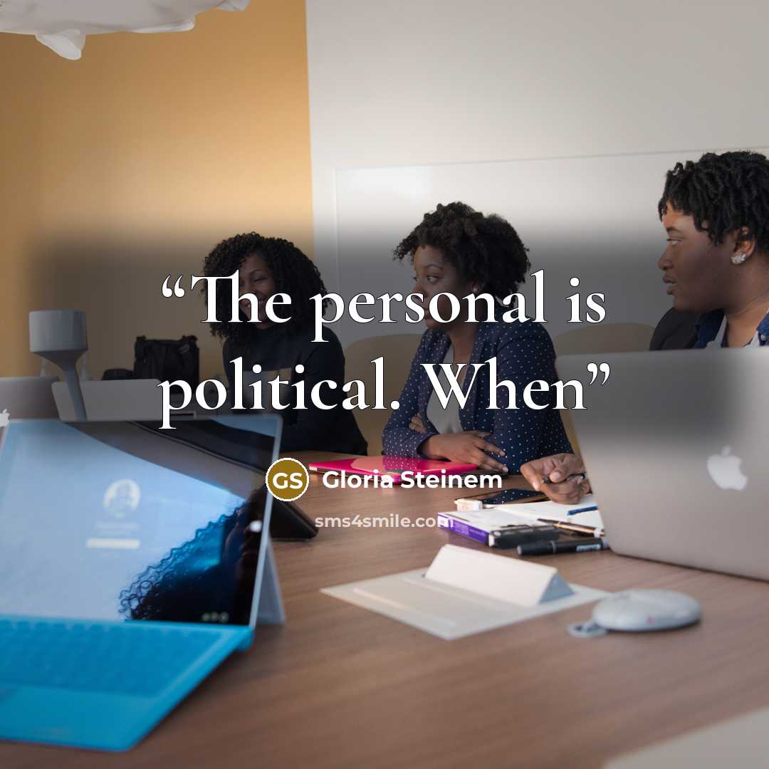 “The personal is political. When” quote by Gloria Steinem