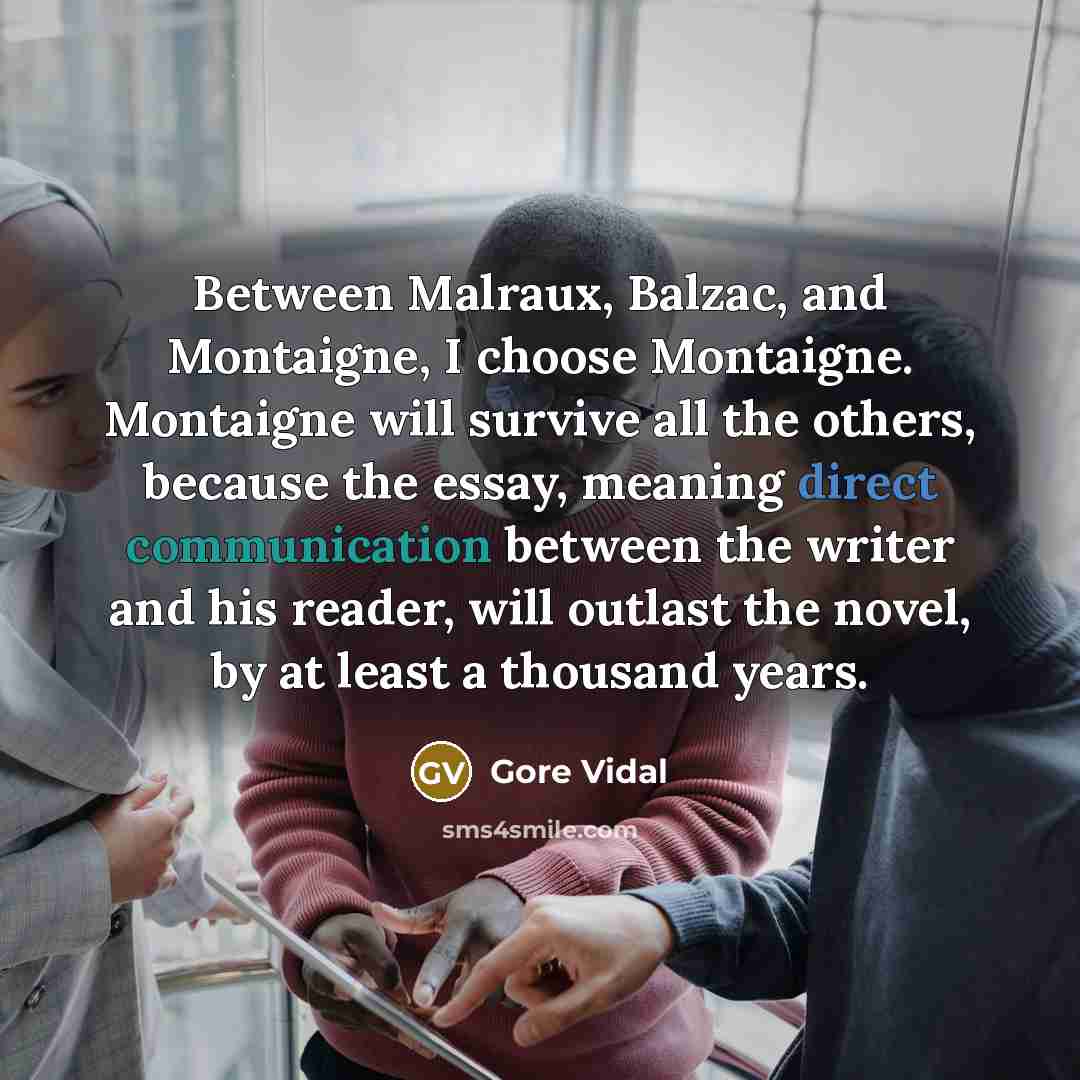 “Between Malraux, Balzac, and Montaigne, I choose Montaigne. Montaigne will…” quote by Gore Vidal