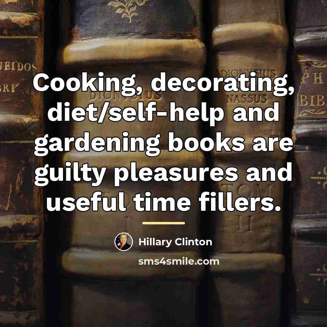 “Cooking, decorating, diet/self-help and gardening books are guilty pleasures and…” quote by Hillary Clinton
