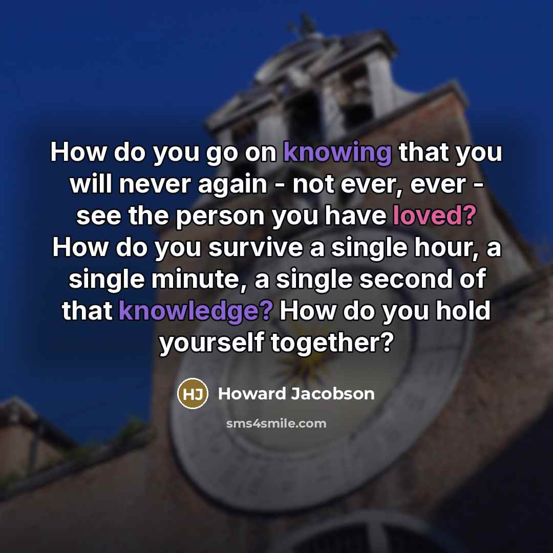 “How do you go on knowing that you will never…” quote by Howard Jacobson