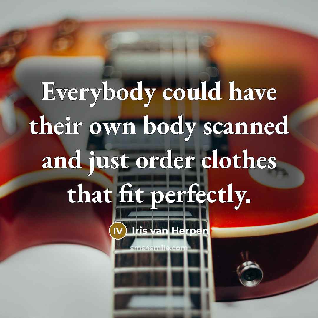 “Everybody could have their own body scanned and just order…” quote by Iris van Herpen