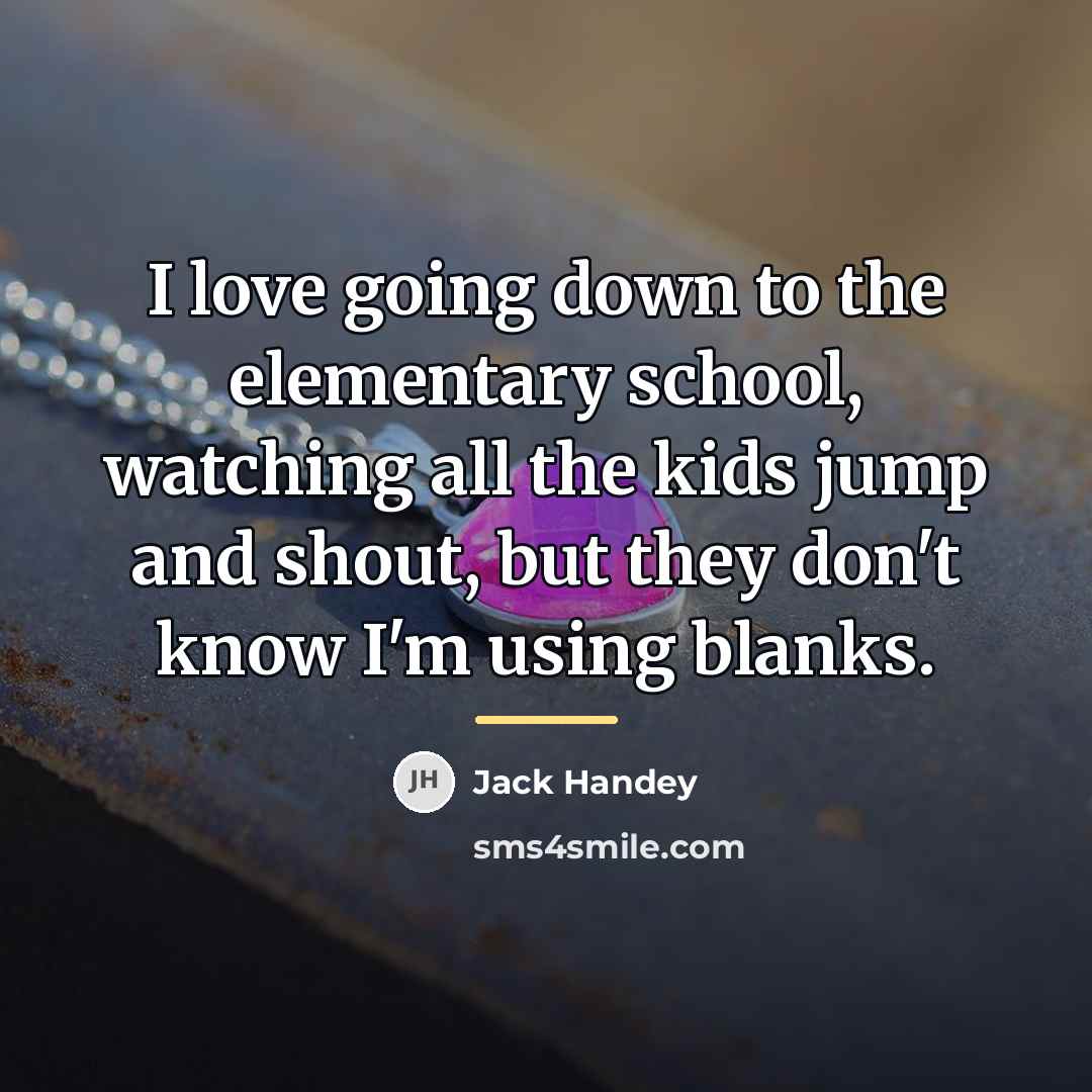 “I love going down to the elementary school, watching all…” quote by Jack Handey