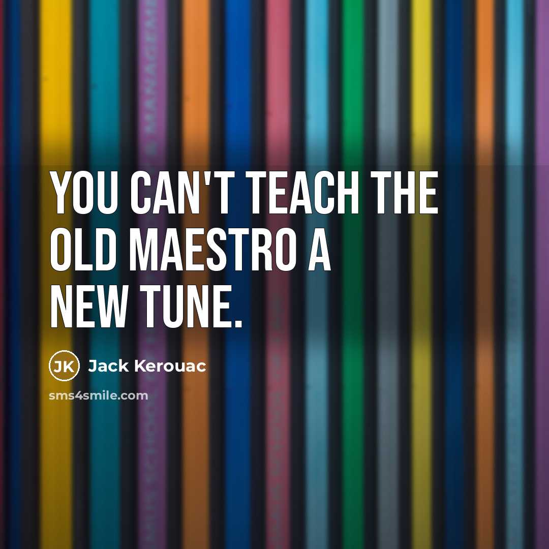 “You can't teach the old maestro a new tune.…” quote by Jack Kerouac