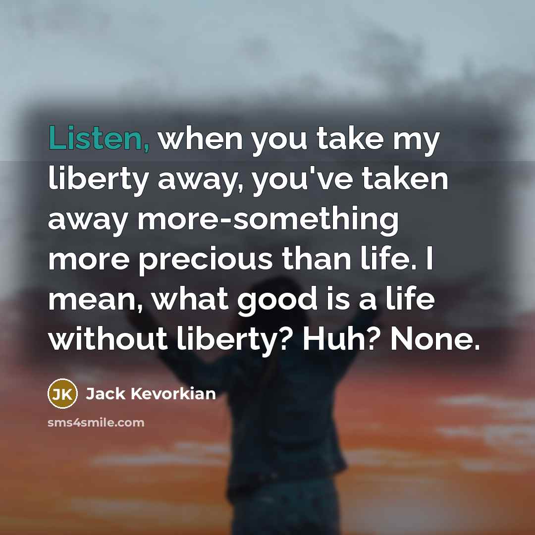 “Listen, when you take my liberty away, you've taken away…” quote by Jack Kevorkian