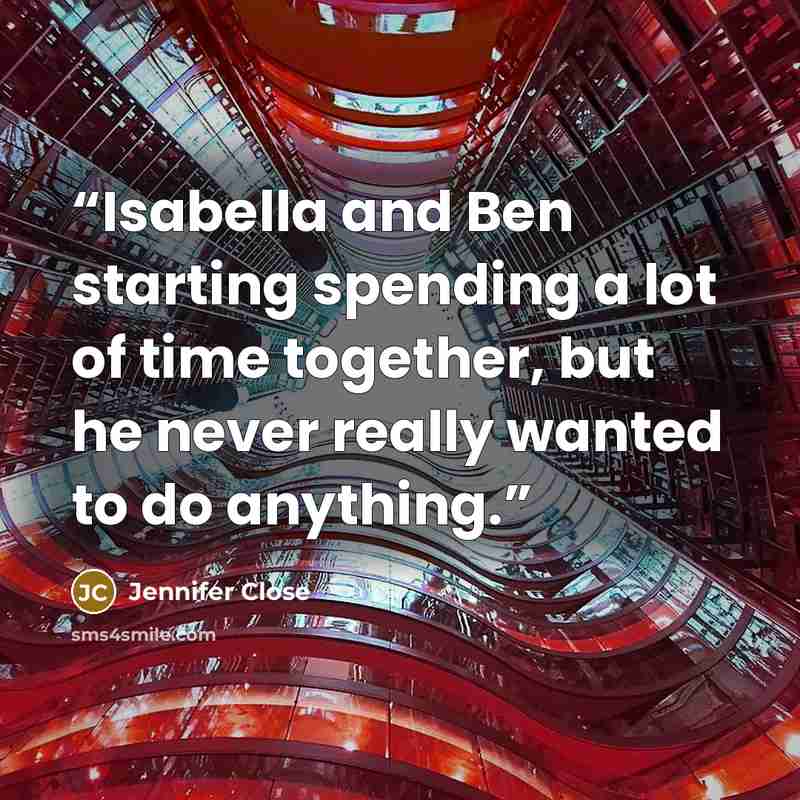 “Isabella and Ben starting spending a lot of time together, but he never really wanted to do anything.” quote by Jennifer Close