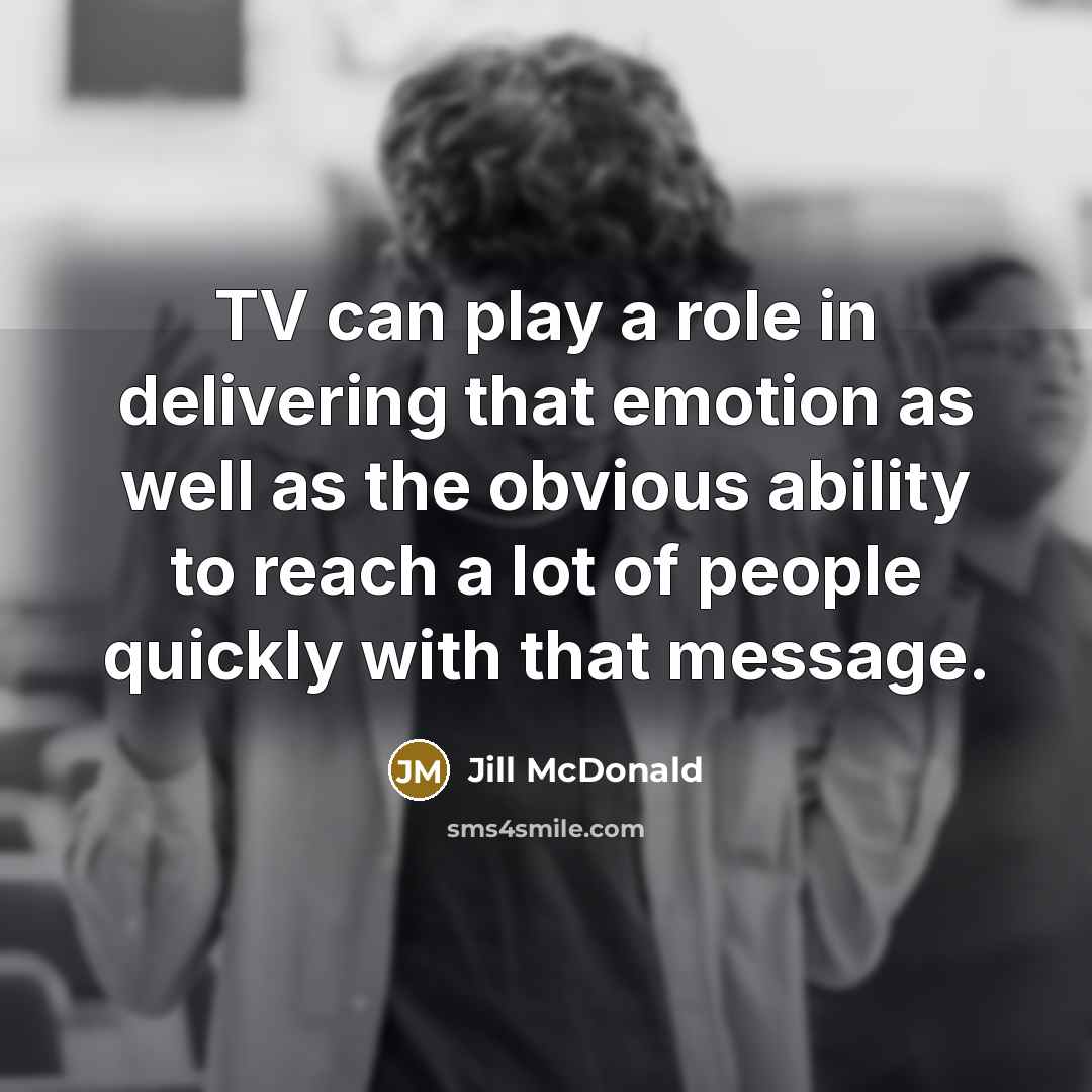 “TV can play a role in delivering that emotion as…” quote by Jill McDonald