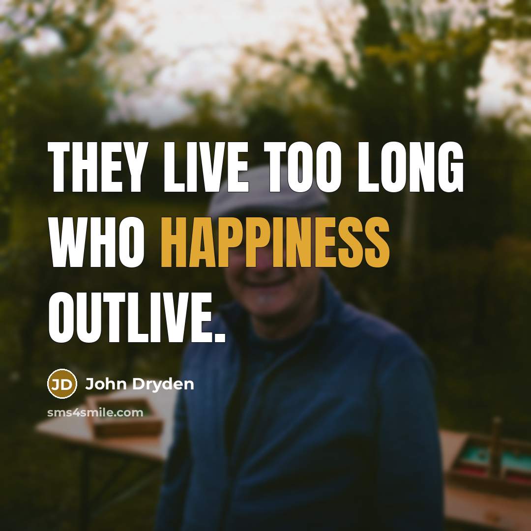 “They live too long who happiness outlive.…” quote by John Dryden