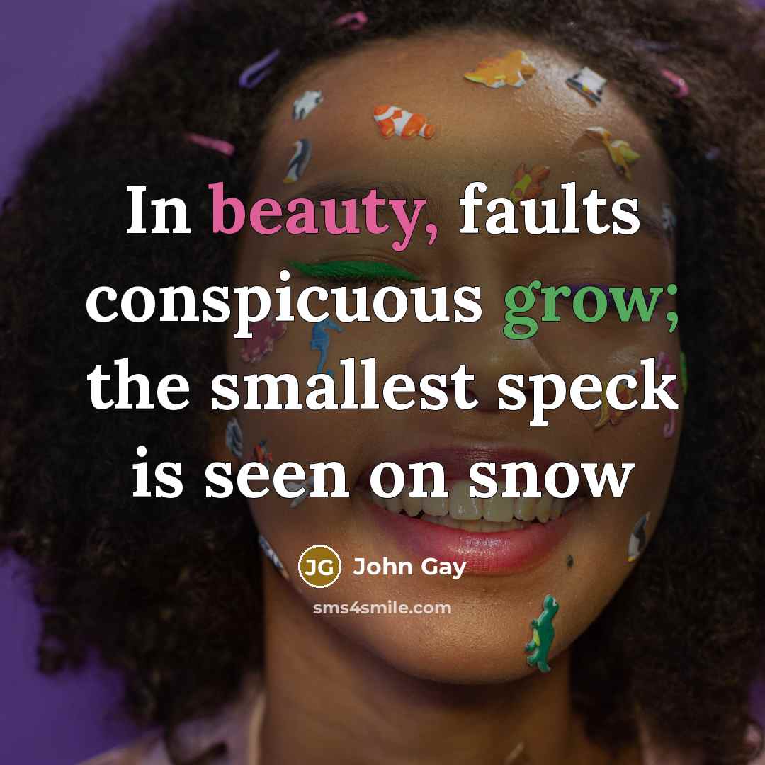 “In beauty, faults conspicuous grow; the smallest speck is seen…” quote by John Gay