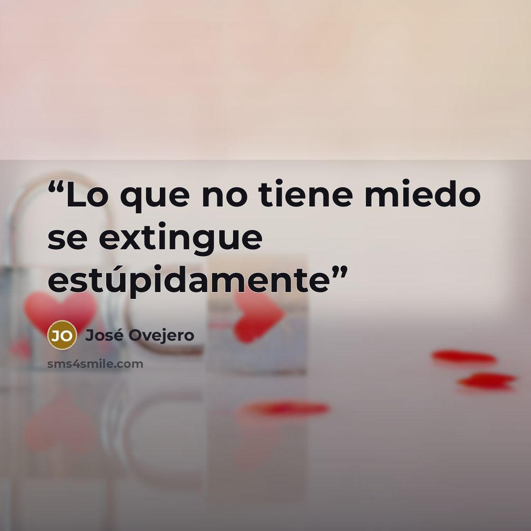 “Lo que no tiene miedo se extingue estúpidamente” quote by José Ovejero