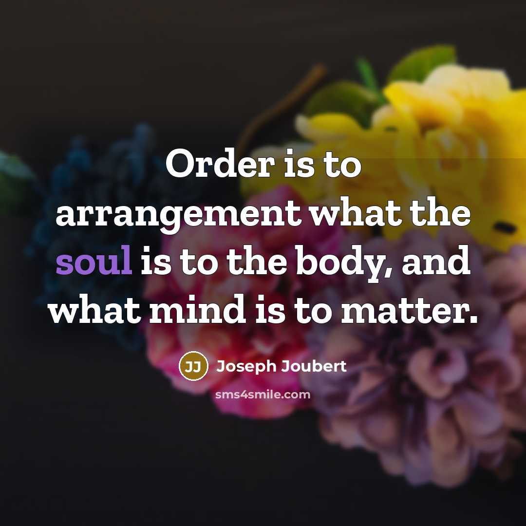 “Order is to arrangement what the soul is to the…” quote by Joseph Joubert