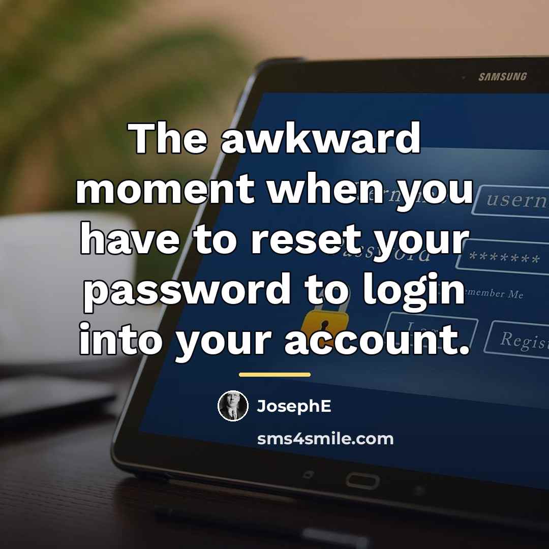 “The awkward moment when you have to reset your password…” quote by JosephE