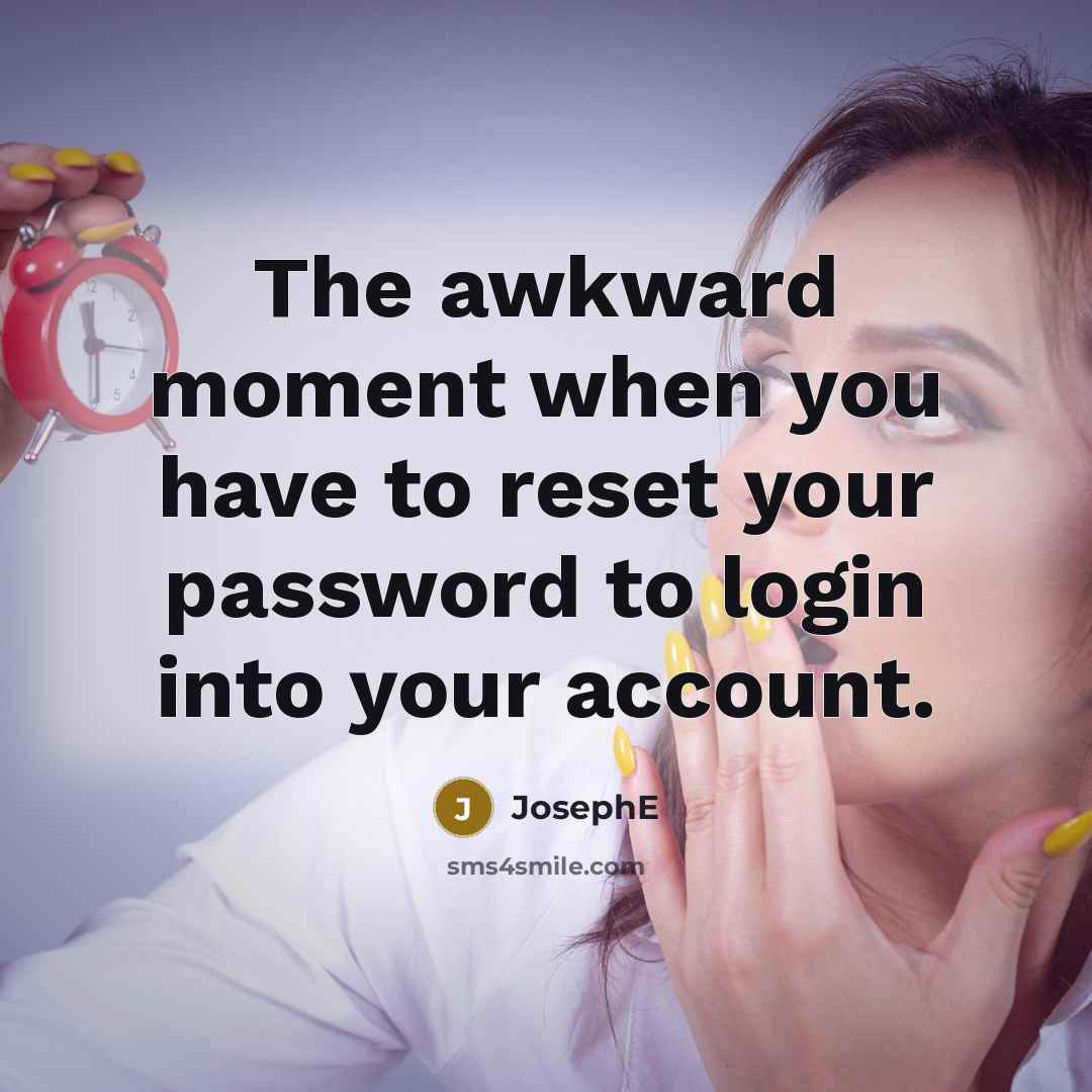 “The awkward moment when you have to reset your password to login into your account.” quote by JosephE