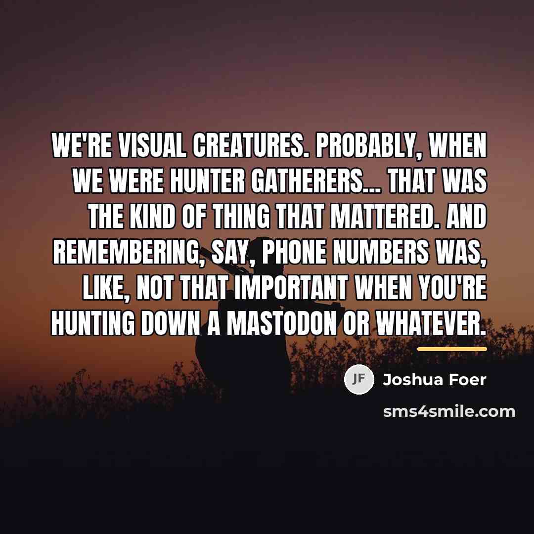 “We're visual creatures. Probably, when we were hunter gatherers... that…” quote by Joshua Foer