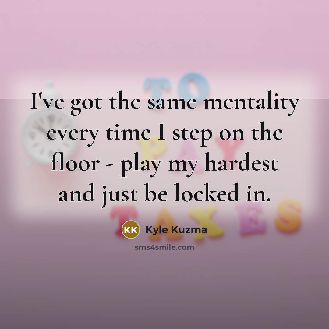 “I've got the same mentality every time I step on…” quote by Kyle Kuzma